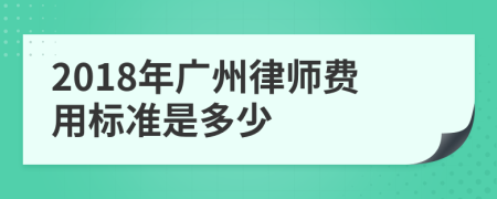 2018年广州律师费用标准是多少