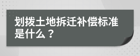 划拨土地拆迁补偿标准是什么？