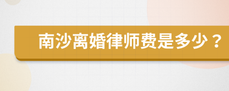 南沙离婚律师费是多少？