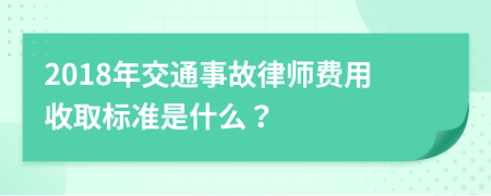 2018年交通事故律师费用收取标准是什么？