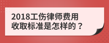 2018工伤律师费用收取标准是怎样的？