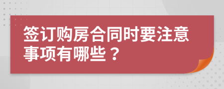 签订购房合同时要注意事项有哪些？