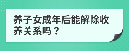 养子女成年后能解除收养关系吗？