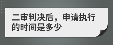二审判决后，申请执行的时间是多少