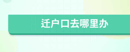 迁户口去哪里办