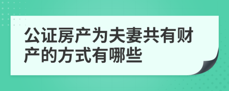 公证房产为夫妻共有财产的方式有哪些