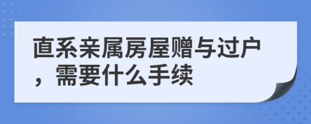 直系亲属房屋赠与过户，需要什么手续