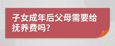 子女成年后父母需要给抚养费吗?