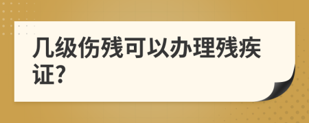 几级伤残可以办理残疾证?