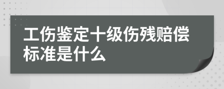 工伤鉴定十级伤残赔偿标准是什么