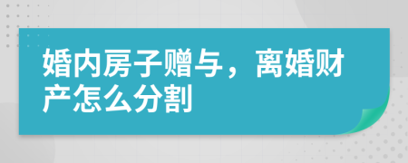 婚内房子赠与，离婚财产怎么分割