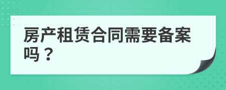 房产租赁合同需要备案吗？