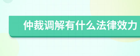 仲裁调解有什么法律效力