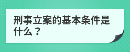 刑事立案的基本条件是什么？