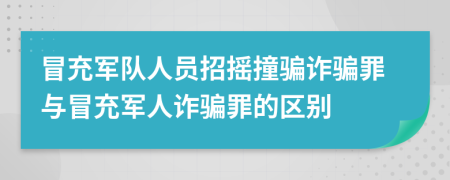 冒充军队人员招摇撞骗诈骗罪与冒充军人诈骗罪的区别