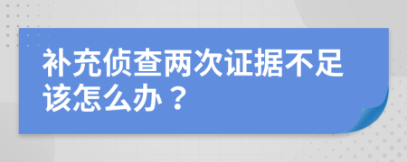 补充侦查两次证据不足该怎么办？