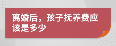 离婚后，孩子抚养费应该是多少