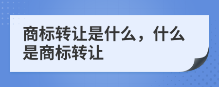 商标转让是什么，什么是商标转让