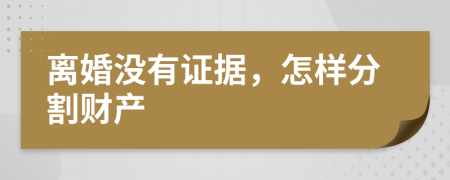 离婚没有证据，怎样分割财产