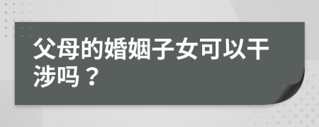 父母的婚姻子女可以干涉吗？