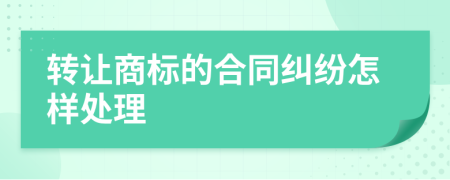 转让商标的合同纠纷怎样处理