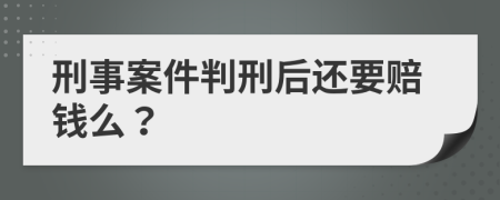 刑事案件判刑后还要赔钱么？
