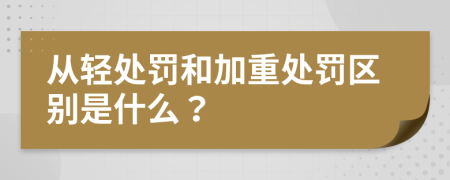 从轻处罚和加重处罚区别是什么？