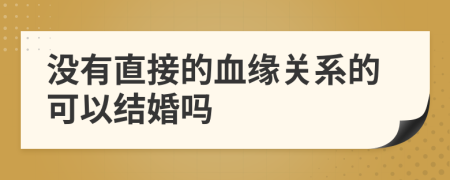 没有直接的血缘关系的可以结婚吗