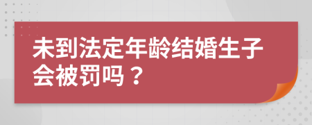 未到法定年龄结婚生子会被罚吗？