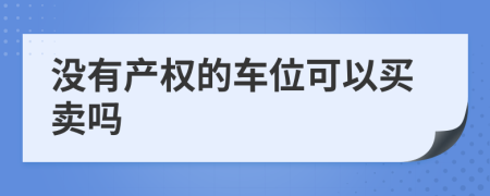 没有产权的车位可以买卖吗
