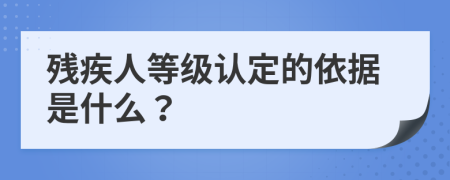 残疾人等级认定的依据是什么？