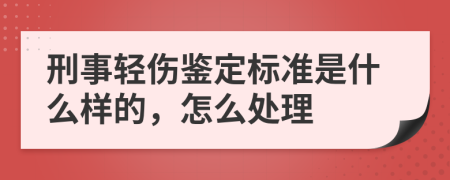 刑事轻伤鉴定标准是什么样的，怎么处理