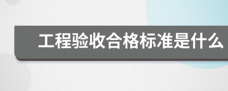 工程验收合格标准是什么