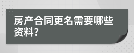 房产合同更名需要哪些资料?