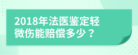 2018年法医鉴定轻微伤能赔偿多少？