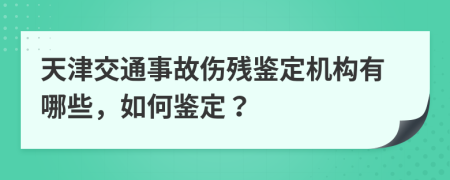 天津交通事故伤残鉴定机构有哪些，如何鉴定？