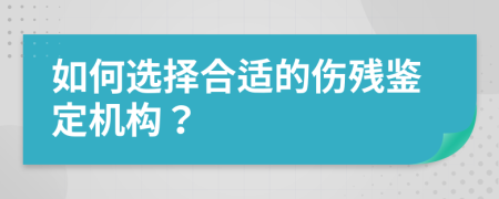 如何选择合适的伤残鉴定机构？