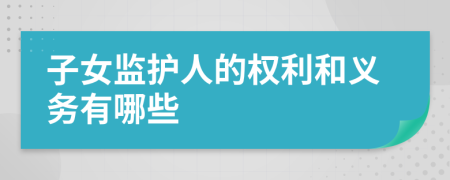 子女监护人的权利和义务有哪些