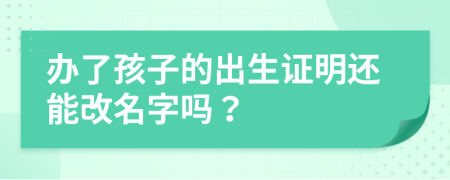 办了孩子的出生证明还能改名字吗？