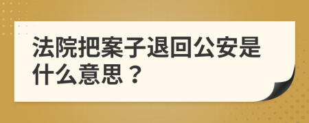 法院把案子退回公安是什么意思？