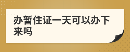 办暂住证一天可以办下来吗