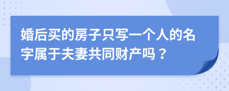 婚后买的房子只写一个人的名字属于夫妻共同财产吗？