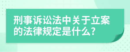 刑事诉讼法中关于立案的法律规定是什么?