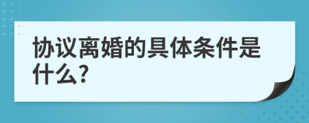 协议离婚的具体条件是什么?