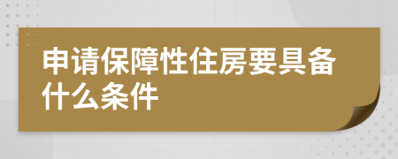 申请保障性住房要具备什么条件