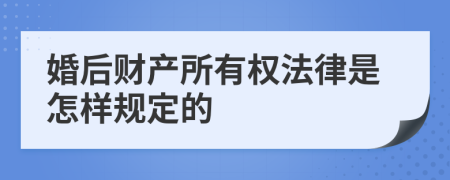 婚后财产所有权法律是怎样规定的