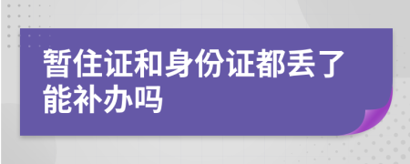 暂住证和身份证都丢了能补办吗