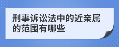 刑事诉讼法中的近亲属的范围有哪些