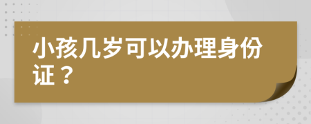 小孩几岁可以办理身份证？