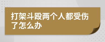 打架斗殴两个人都受伤了怎么办